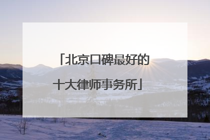 北京口碑最好的十大律师事务所