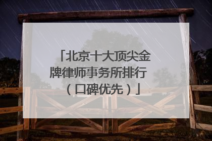 北京十大顶尖金牌律师事务所排行（口碑优先）