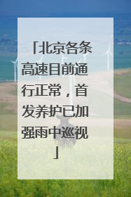 北京各条高速目前通行正常，首发养护已加强雨中巡视