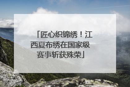 匠心织锦绣！江西夏布绣在国家级赛事斩获殊荣