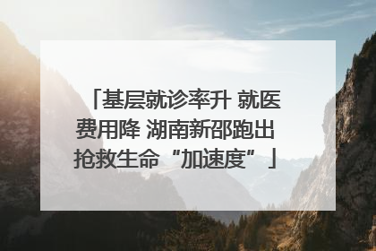 基层就诊率升 就医费用降 湖南新邵跑出抢救生命“加速度”