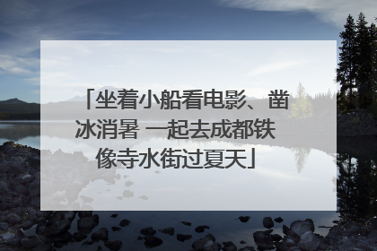 坐着小船看电影、凿冰消暑 一起去成都铁像寺水街过夏天