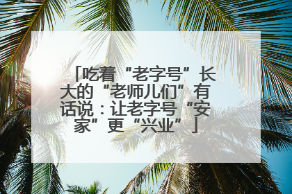 吃着“老字号”长大的“老师儿们”有话说：让老字号“安家”更“兴业”