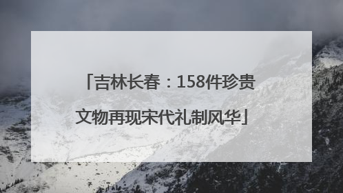 吉林长春：158件珍贵文物再现宋代礼制风华