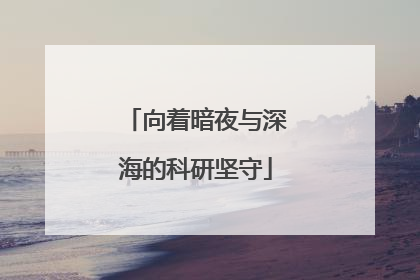 向着暗夜与深海的科研坚守