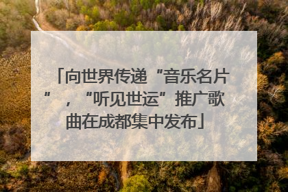 向世界传递“音乐名片”，“听见世运”推广歌曲在成都集中发布