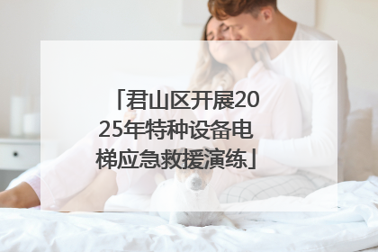 君山区开展2025年特种设备电梯应急救援演练