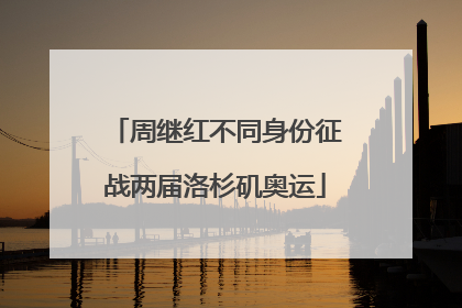 周继红不同身份征战两届洛杉矶奥运