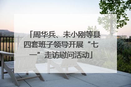 周华兵、未小刚等县四套班子领导开展“七一”走访慰问活动