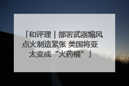 和评理｜部署武器煽风点火制造紧张 美国将亚太变成“火药桶”