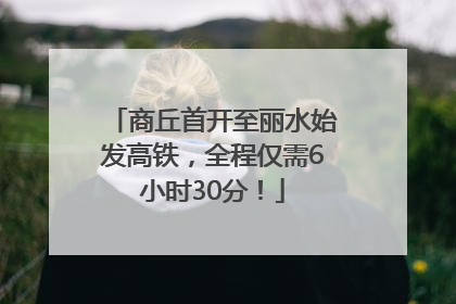 商丘首开至丽水始发高铁，全程仅需6小时30分！