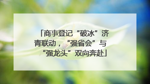 商事登记“破冰”济青联动，“强省会”与“强龙头”双向奔赴