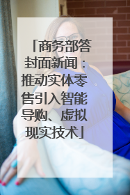 商务部答封面新闻：推动实体零售引入智能导购、虚拟现实技术