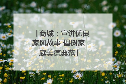 商城：宣讲优良家风故事 倡树家庭美德典范