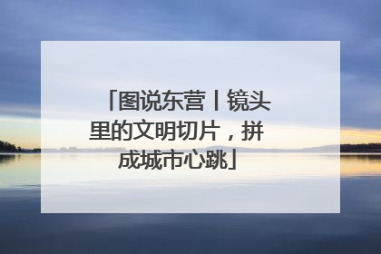 图说东营丨镜头里的文明切片，拼成城市心跳