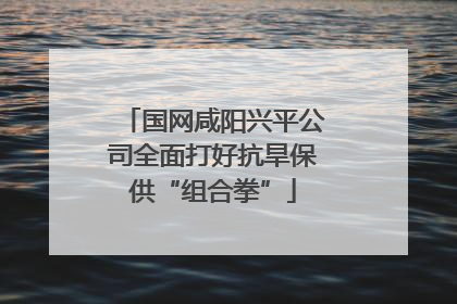 国网咸阳兴平公司全面打好抗旱保供“组合拳”