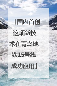 国内首创 这项新技术在青岛地铁15号线成功应用