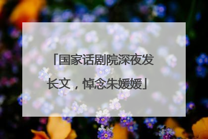国家话剧院深夜发长文，悼念朱媛媛