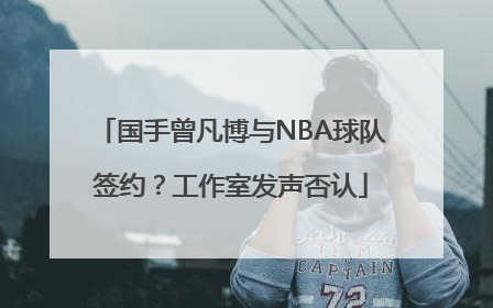 国手曾凡博与NBA球队签约？工作室发声否认
