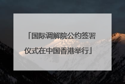 国际调解院公约签署仪式在中国香港举行