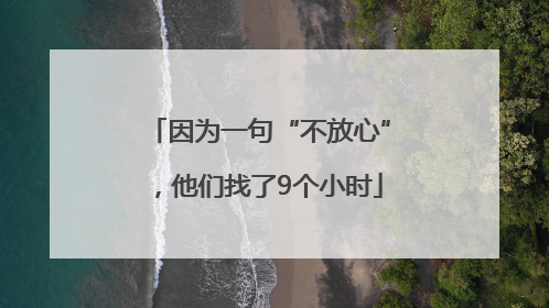因为一句“不放心”，他们找了9个小时