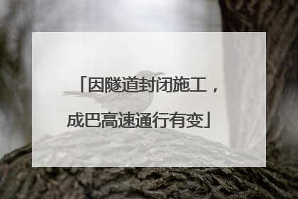 因隧道封闭施工，成巴高速通行有变