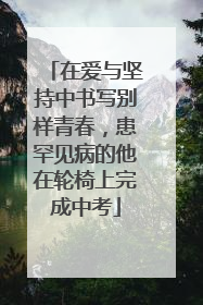 在爱与坚持中书写别样青春，患罕见病的他在轮椅上完成中考