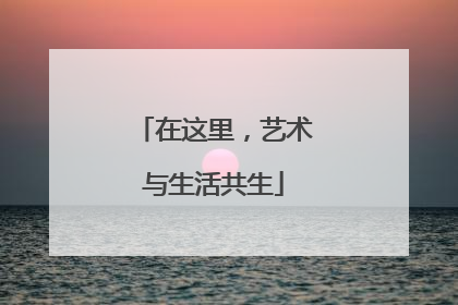 在这里，艺术与生活共生