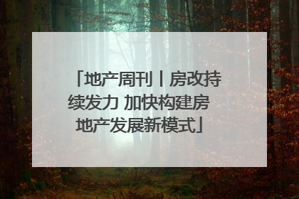 地产周刊丨房改持续发力 加快构建房地产发展新模式