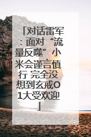 对话雷军：面对“流量反噬”小米会谨言慎行 完全没想到玄戒O1大受欢迎