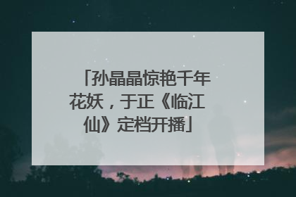 孙晶晶惊艳千年花妖，于正《临江仙》定档开播