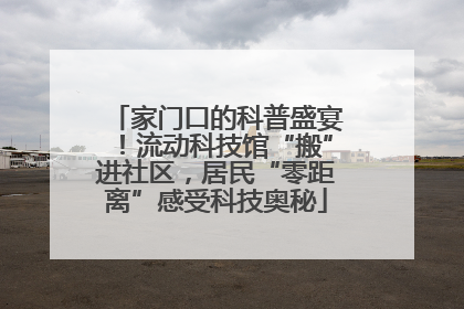 家门口的科普盛宴！流动科技馆“搬”进社区，居民“零距离”感受科技奥秘