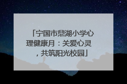 宁国市鼎湖小学心理健康月：关爱心灵，共筑阳光校园