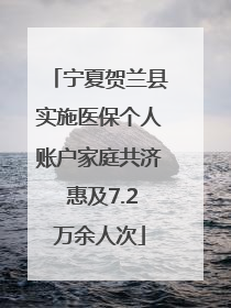 宁夏贺兰县实施医保个人账户家庭共济 惠及7.2万余人次