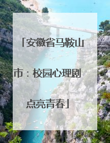 安徽省马鞍山市：校园心理剧点亮青春