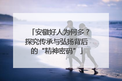 安徽好人为何多？探究传承与弘扬背后的“精神密码”