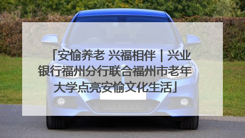 安愉养老 兴福相伴｜兴业银行福州分行联合福州市老年大学点亮安愉文化生活