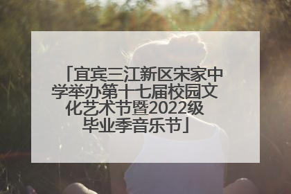 宜宾三江新区宋家中学举办第十七届校园文化艺术节暨2022级毕业季音乐节