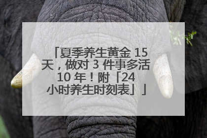 夏季养生黄金 15 天，做对 3 件事多活 10 年！附「24 小时养生时刻表」