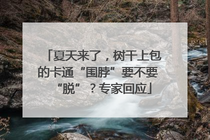 夏天来了，树干上包的卡通“围脖”要不要“脱”？专家回应