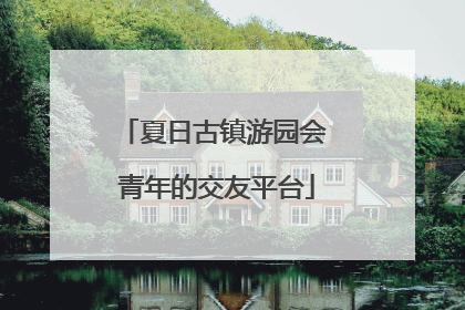 夏日古镇游园会 青年的交友平台