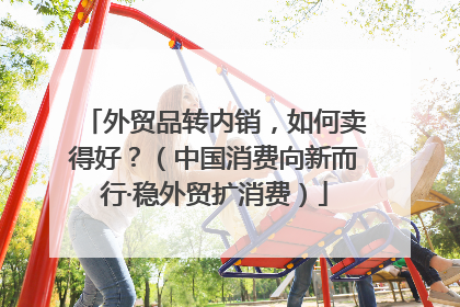 外贸品转内销，如何卖得好？（中国消费向新而行·稳外贸扩消费）