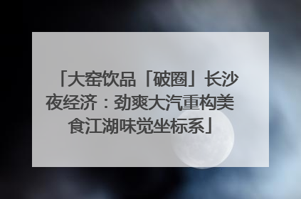 大窑饮品「破圈」长沙夜经济：劲爽大汽重构美食江湖味觉坐标系