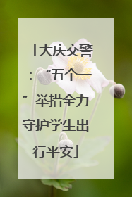 大庆交警：“五个一”举措全力守护学生出行平安