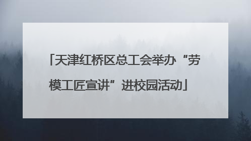 天津红桥区总工会举办“劳模工匠宣讲”进校园活动