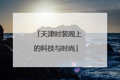 天津时装周上的科技与时尚
