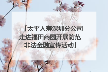 太平人寿深圳分公司走进福田商圈开展防范非法金融宣传活动