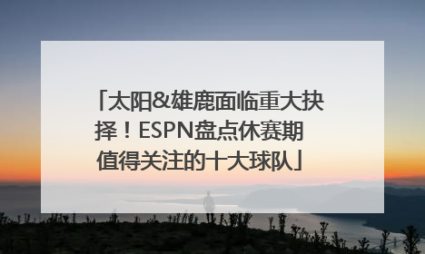 太阳&雄鹿面临重大抉择！ESPN盘点休赛期值得关注的十大球队