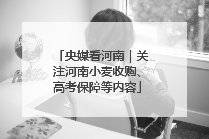 央媒看河南｜关注河南小麦收购、高考保障等内容