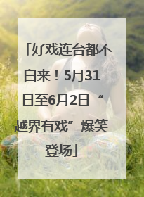 好戏连台都不白来！5月31日至6月2日“越界有戏”爆笑登场